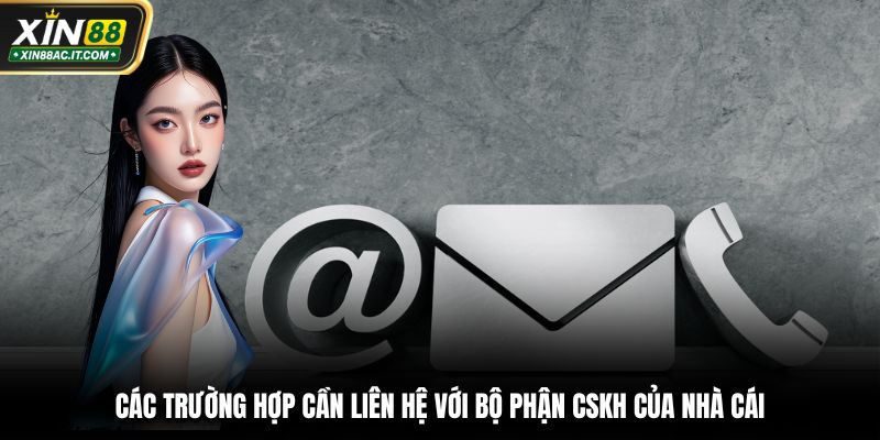 Các trường hợp cần liên hệ với bộ phận CSKH của nhà cái